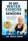 30-DAY WATER EXERCISE FOR SENIORS: A Complete Low-Impact Aquatic Program with 60 Step-by-Step Exercises to Build Strength, Balance, and Confidence