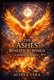 The Ashes Beneath My Wings: A Raw Memoir of Healing from Narcissistic Abuse, Trauma Bonds, and Leanring to Love Yourself Again