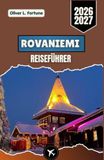 ROVANIEMI REISEFÜHRER 2026–2027: Weihnachtsmann, arktische Natur, saisonale Abenteuer, lokale Kultur und praktische Reiserouten