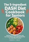The 5-Ingredient DASH Diet Cookbook for Seniors