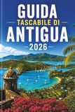 GUIDA Antigua GUIDA TASCABILE DI ANTIGUA 2026: Scopri il paradiso come mai prima d'ora