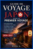 GUIDE JAPON GUIDE DE VOYAGE AU JAPON POUR UN PREMIER VOYAGE: Votre guide pratique pour planifier votre voyage, vous déplacer en train, explorer Tokyo, Kyoto et Osaka, bien manger et voyager en toute confiance