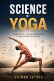SCIENCE OF YOGA: Understand the Anatomy and Physiology to Perfect Your Practice