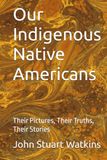 Our Indigenous Native Americans: Their Pictures, Their Truths, Their Stories