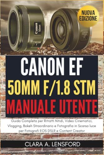 Canon EF 50mm f/1.8 STM Manuale Utente: Guida Completa per Ritratti Nitidi, Video Cinematici, Vlogging, Bokeh Straordinario e Fotografia in Scarsa luce per Fotografi EOS DSLR e Content Creator
