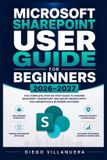 Microsoft SharePoint User Guide for Beginners 2026-2027: Build Confident Workspaces: Organize Files, Shape Department Hubs, Control Access, Publish Pages, Simplify Workflows, and Apply AI Wisely