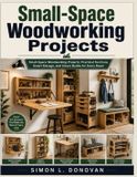 Small-Space Woodworking Projects: Small-Space Woodworking Projects: Practical Furniture, Smart Storage, and Clever Builds for Every Room