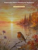 Watercolor Nature Painting for Beginners: Wash, Blend, and Paint Flowers, Birds, Woodlands, and Sunsets