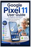 Google Pixel 11 User Guide for Beginners and Seniors