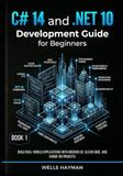 C# 14 and .NET 10 Development Guide for Beginners: Build Real-World Applications with Modern C#, Clean Code, and Hands-On Projects