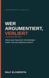 Wer argumentiert, verliert: Warum gute Argumente Verhandlungen kosten, und was stattdessen gewinnt