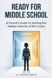 Ready for Middle School: A Parent's Guide to Solving the Hidden Worries of 6th Grade