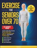 Exercise for seniors over 70: Gentle Daily Movements to Ease Back Pain, Improve Mobility, Build Balance, and Support Healthy Aging