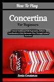 How Concertina How To Play Concertina For Beginners: Unlock Traditional Folk Expression, Bellows Coordination & Rich Harmonic Flow Through Guided Exercises