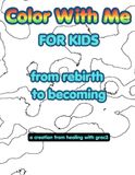 Color With Me for Kids: From Rebirth to Becoming: A Creative Coloring Book for Kids Featuring Original Abstract Art