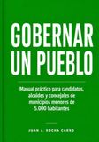 Gobernar un pueblo: Manual práctico para candidatos, alcaldes y concejales de municipios menores de 5.000 habitantes