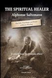The Alphonse Saltzmann The Spiritual Healer: The Life, Teachings, and Power of Divine Healing