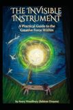 The Invisible Instrument: A Practical Guide to The Creative Force Within