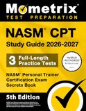NASM CPT Study Guide 2026-2027 - 3 Full-Length Practice Tests, NASM Personal Trainer Certification Exam Secrets Book: [5th Edition]