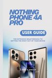 NOTHING PHONE 4A PRO USER GUIDE: The Extensive Walkthrough to Getting the Most Out of Your Device