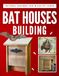 Wooden Bat Houses Building: Natural Designs for Wildlife Friendly Yards