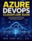 Azure Independently Published Azure DevOps CloudFlow Guide: Structured Methods for Coordinating Distributed Software Delivery Systems Across Modern Environments Paperback