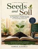 Seeds and Soil: A Teacher's Field Guide to Growing Learners