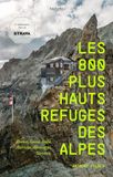 Les 800 plus hauts refuges des Alpes: France, Suisse, Italie, Autriche, Allemagne, Slovénie
