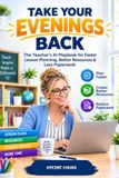 TAKE Libri GmbH TAKE YOUR EVENINGS BACK: The Teacher's AI Playbook for Faster Lesson Planning, Better Resources & Less Paperwork