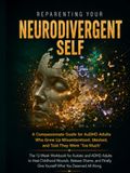 Reparenting Your Neurodivergent Self: The 12-Week Workbook for Autistic and ADHD Adults to Heal Childhood Wounds, Release Shame, and Finally Give Yourself What You Deserved All Along
