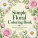 Simple Floral Coloring Book: 50 Easy & Relaxing Floral Designs for Stress Relief and Beginners