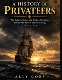 History Libri GmbH History of Privateers: The Sailors, Ships, and Broken Promises Behind the Rise of the Black Flag, 1715 to 1726
