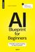 The AI Blueprint for Beginners: ChatGPT and Prompting to Work Smarter