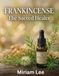 FRANKINCENSE ESSENTIAL OIL: THE SACRED HEALER : A Complete Guide to Benefits, Usage & Blending