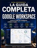 La Google Workspace La guida completa per l'utente: Lavora in modo più intelligente, collabora meglio, ottieni risultati migliori.