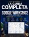 La Google Workspace La guida completa per l'utente: Lavora in modo più intelligente, collabora meglio, ottieni risultati migliori.