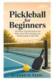 Pickleball Libri GmbH Pickleball for Beginners: The Warm, Friendly Guide to the Rules, Gear, Shots, Strategy, Drills, and How to Find People to Play With