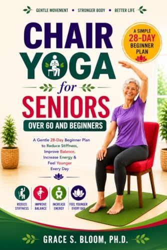 Chair Yoga for Seniors Over 60 and Beginners: A Gentle 28-Day Beginner Plan to Reduce Stiffness, Improve Balance, Increase Energy & Feel Younger Every Day