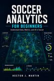 Soccer Analytics for Beginners: Understand Data, Metrics, and AI in Soccer