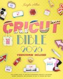Cricut Bible: The Ultimate Guide to Crafting Extraordinary Projects, Unleashing Hidden Techniques, and Becoming the Envy of Friends and Family