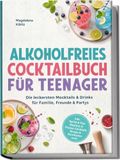 Alkoholfreies Cocktailbuch für Teenager: Die leckersten Mocktails & Drinks für Familie, Freunde & Partys - inkl. Spritz & Fizz, Slushies & Frozen Cocktails, Sirupe & Garnituren uvm.
