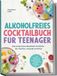 Alkoholfreies Cocktailbuch für Teenager: Die leckersten Mocktails & Drinks für Familie, Freunde & Partys - inkl. Spritz & Fizz, Slushies & Frozen Cocktails, Sirupe & Garnituren uvm.