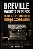 Breville Barista Express Benutzerhandbuch 2026-2027: Vollständige Schritt-für-Schritt-Anleitung zur Einrichtung, Pflege und Fehlersuche - Professionel