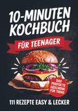 Das 10-Minuten Kochbuch für Teenager: 111 Rezepte easy & lecker | Perfektes Geschenk für Teens