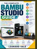 THE Bambu THE COMPLETE BAMBU STUDIO GUIDE: Master Bambu Lab 3D Printing from First Slice to Perfect Print with Slicer Settings, Filaments, Supports, AMS, Calibration, Troubleshooting, and Advanced Techniques.