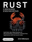 RUST Firmware Engineering: The Complete Developer's Guide to Build Safe, Bare-Metal Systems for Microcontrollers, IoT Devices, and Real-Time Applications (with full source code)
