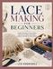 LACE MAKING FOR BEGINNERS: master the basics of lace making with easy-to-follow techniques, patterns, and step-by-step projects