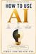 How AI How To Use AI For Your Business, Your Personal Life, And Everything In Between