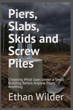 Piers, Slabs, Skids and Screw Piles: Choosing What Goes Under a Small Building Before Anyone Pours Anything
