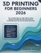 3D Printing for Beginners 2026